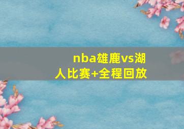 nba雄鹿vs湖人比赛 全程回放